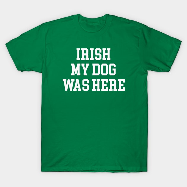 Irish My Dog Was Here T-Shirt by My Dog Is Cutest